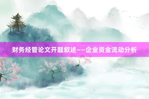 财务经管论文开题叙述——企业资金流动分析
